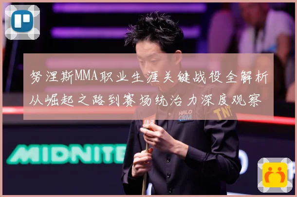 努涅斯MMA职业生涯关键战役全解析从崛起之路到赛场统治力深度观察
