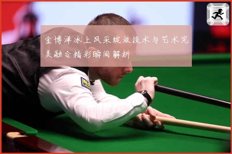 金博洋冰上风采绽放技术与艺术完美融合精彩瞬间解析