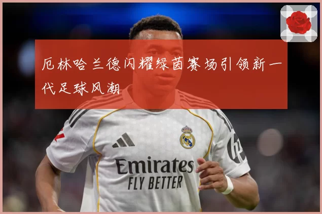 厄林哈兰德闪耀绿茵赛场引领新一代足球风潮