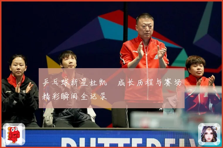 乒乓球新星杜凯琹成长历程与赛场精彩瞬间全记录
