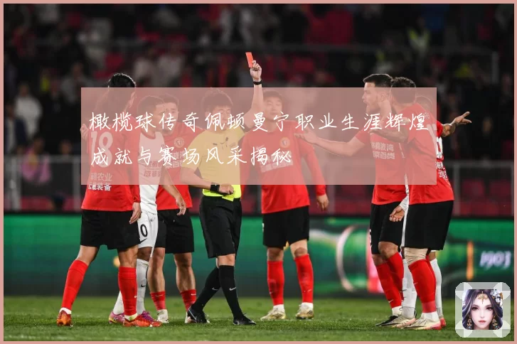 橄榄球传奇佩顿曼宁职业生涯辉煌成就与赛场风采揭秘