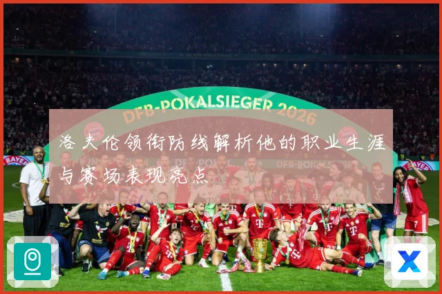 洛夫伦领衔防线解析他的职业生涯与赛场表现亮点