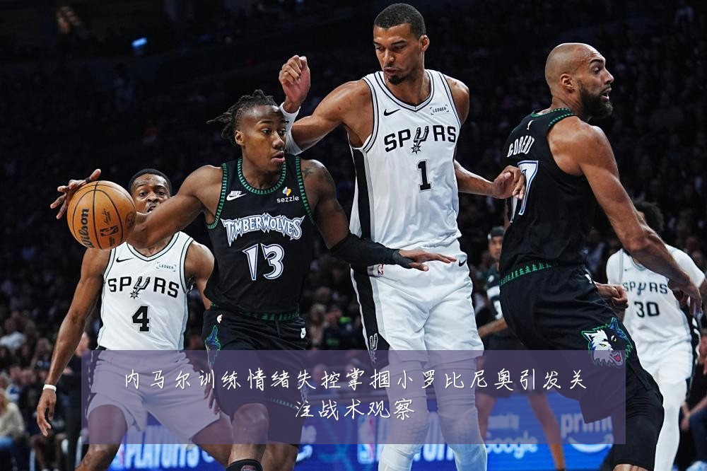 内马尔训练情绪失控掌掴小罗比尼奥引发关注战术观察