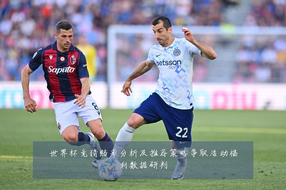 世界杯竞猜赔率分析及推荐策略争取活动福利数据研判